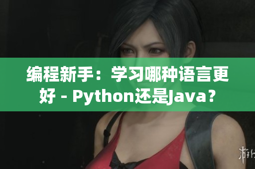 编程新手：学习哪种语言更好 - Python还是Java？