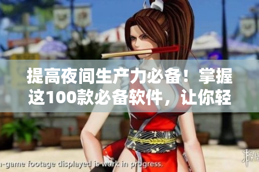 提高夜间生产力必备！掌握这100款必备软件，让你轻松编写网络应用