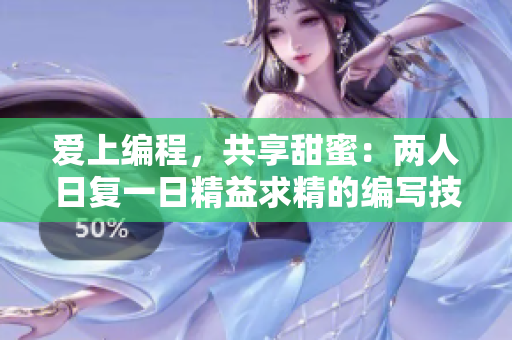 爱上编程，共享甜蜜：两人日复一日精益求精的编写技术文章