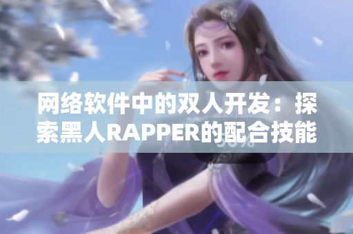 网络软件中的双人开发：探索黑人RAPPER的配合技能