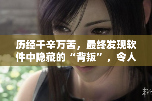历经千辛万苦，最终发现软件中隐藏的“背叛”，令人警醒！