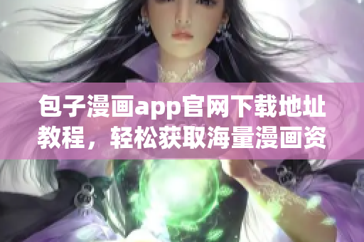 包子漫画app官网下载地址教程，轻松获取海量漫画资源