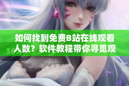 如何找到免费B站在线观看人数？软件教程带你寻觅观看人数怎么查找
