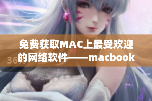 免费获取MAC上最受欢迎的网络软件——macbookpro软件下载站