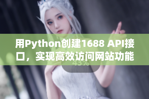 用Python创建1688 API接口，实现高效访问网站功能