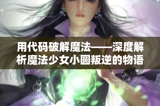 用代码破解魔法——深度解析魔法少女小圆叛逆的物语