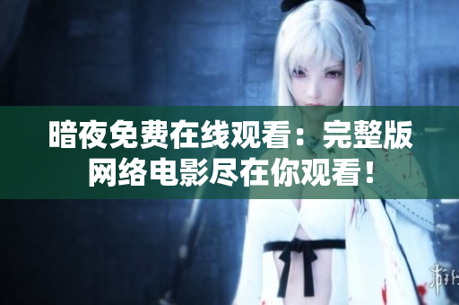 暗夜免费在线观看：完整版网络电影尽在你观看！