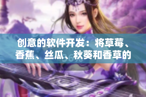 创意的软件开发：将草莓、香蕉、丝瓜、秋葵和香草的组合用于创新性编程
