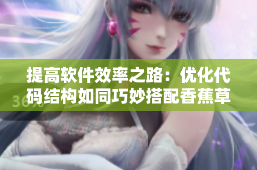 提高软件效率之路：优化代码结构如同巧妙搭配香蕉草莓，避免黄瓜茄子般繁琐冗余