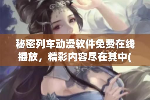 秘密列车动漫软件免费在线播放，精彩内容尽在其中(1)