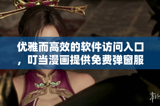 优雅而高效的软件访问入口，叮当漫画提供免费弹窗服务