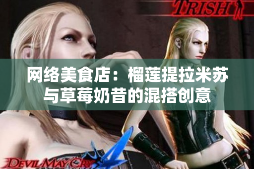 网络美食店：榴莲提拉米苏与草莓奶昔的混搭创意