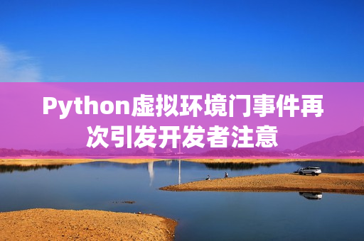 Python虚拟环境门事件再次引发开发者注意