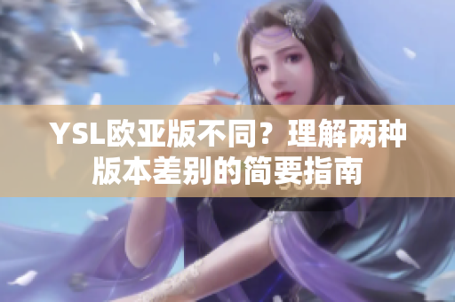 YSL欧亚版不同？理解两种版本差别的简要指南