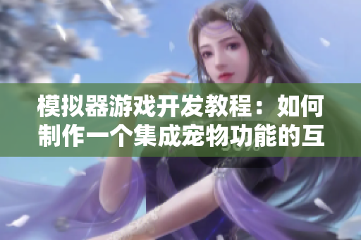 模拟器游戏开发教程：如何制作一个集成宠物功能的互动模拟器游戏