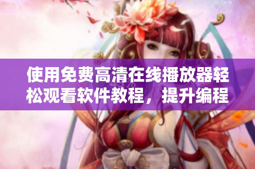 使用免费高清在线播放器轻松观看软件教程，提升编程技能