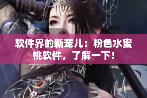 软件界的新宠儿：粉色水蜜桃软件，了解一下！