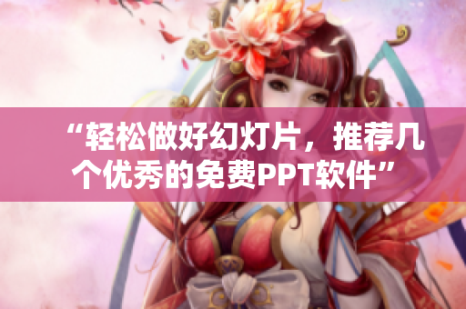 “轻松做好幻灯片，推荐几个优秀的免费PPT软件”