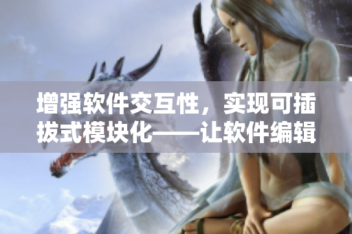 增强软件交互性，实现可插拔式模块化——让软件编辑更高效!