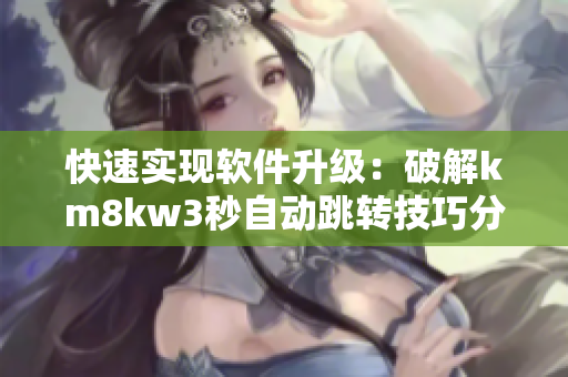 快速实现软件升级：破解km8kw3秒自动跳转技巧分享