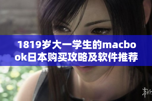 1819岁大一学生的macbook日本购买攻略及软件推荐