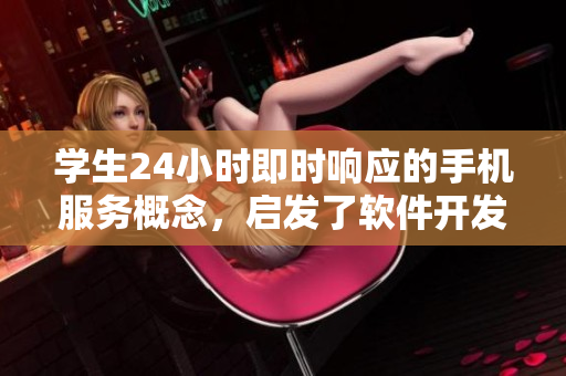 学生24小时即时响应的手机服务概念，启发了软件开发领域的创新