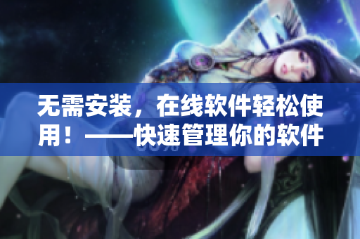 无需安装，在线软件轻松使用！——快速管理你的软件需求