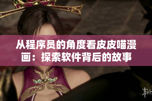 从程序员的角度看皮皮喵漫画：探索软件背后的故事