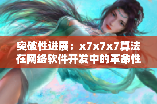 突破性进展：x7x7x7算法在网络软件开发中的革命性应用