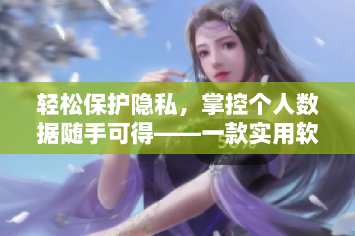 轻松保护隐私，掌控个人数据随手可得——一款实用软件的介绍