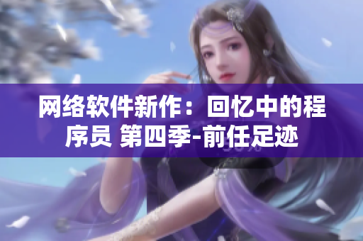 网络软件新作：回忆中的程序员 第四季-前任足迹