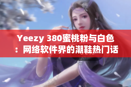 Yeezy 380蜜桃粉与白色：网络软件界的潮鞋热门话题