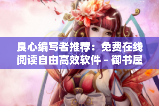 良心编写者推荐：免费在线阅读自由高效软件 - 御书屋