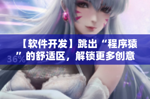 【软件开发】跳出“程序猿”的舒适区，解锁更多创意空间