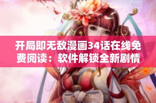 开局即无敌漫画34话在线免费阅读：软件解锁全新剧情