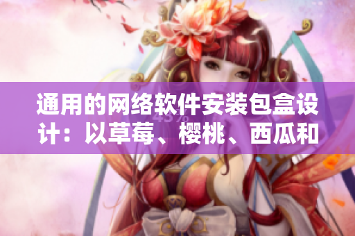 通用的网络软件安装包盒设计：以草莓、樱桃、西瓜和榴莲作为灵感来源
