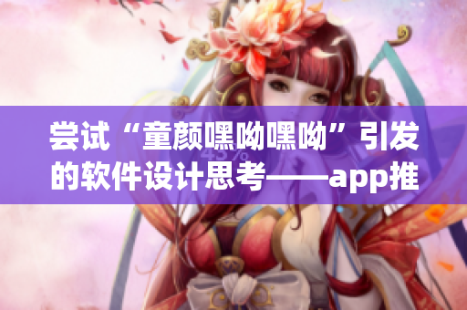 尝试“童颜嘿呦嘿呦”引发的软件设计思考——app推广经验分享