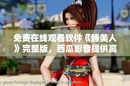 免费在线观看软件《睡美人》完整版，西瓜影音提供高清播放服务