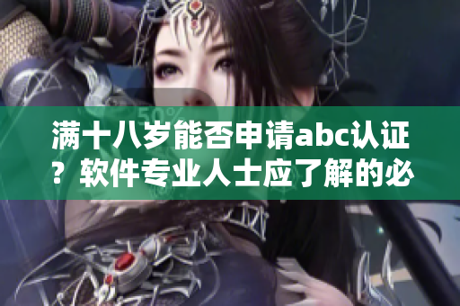 满十八岁能否申请abc认证？软件专业人士应了解的必要事项