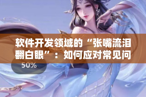 软件开发领域的“张嘴流泪翻白眼”：如何应对常见问题？