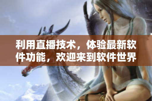 利用直播技术，体验最新软件功能，欢迎来到软件世界！