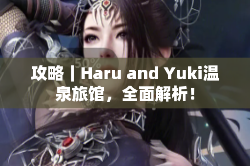 攻略｜Haru and Yuki温泉旅馆，全面解析！
