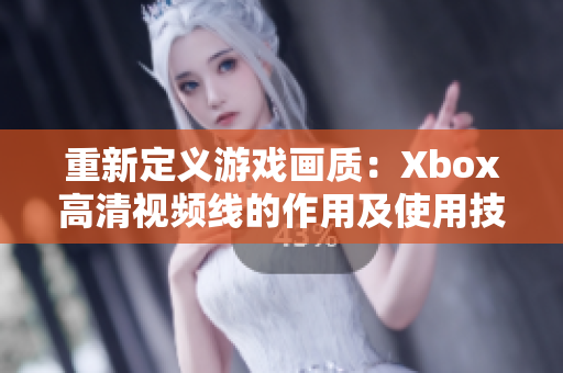 重新定义游戏画质：Xbox高清视频线的作用及使用技巧