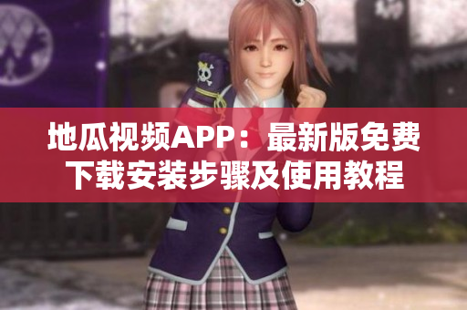 地瓜视频APP：最新版免费下载安装步骤及使用教程