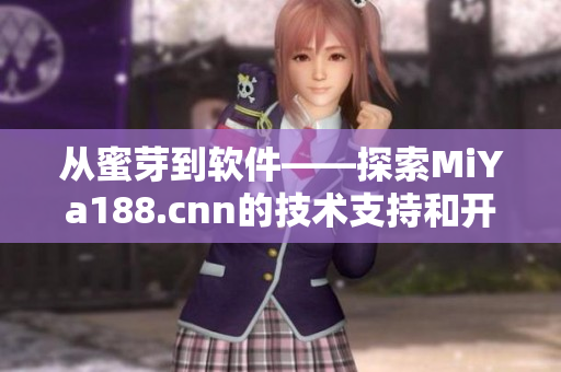 从蜜芽到软件——探索MiYa188.cnn的技术支持和开发历程