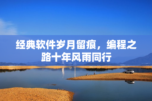 经典软件岁月留痕，编程之路十年风雨同行