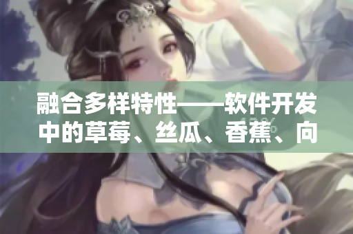 融合多样特性——软件开发中的草莓、丝瓜、香蕉、向日葵和留言分享