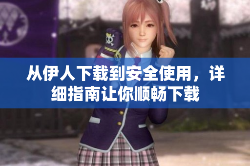 从伊人下载到安全使用，详细指南让你顺畅下载