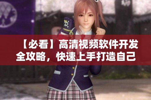 【必看】高清视频软件开发全攻略，快速上手打造自己的动漫平台！