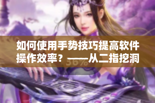 如何使用手势技巧提高软件操作效率？——从二指挖洞开始